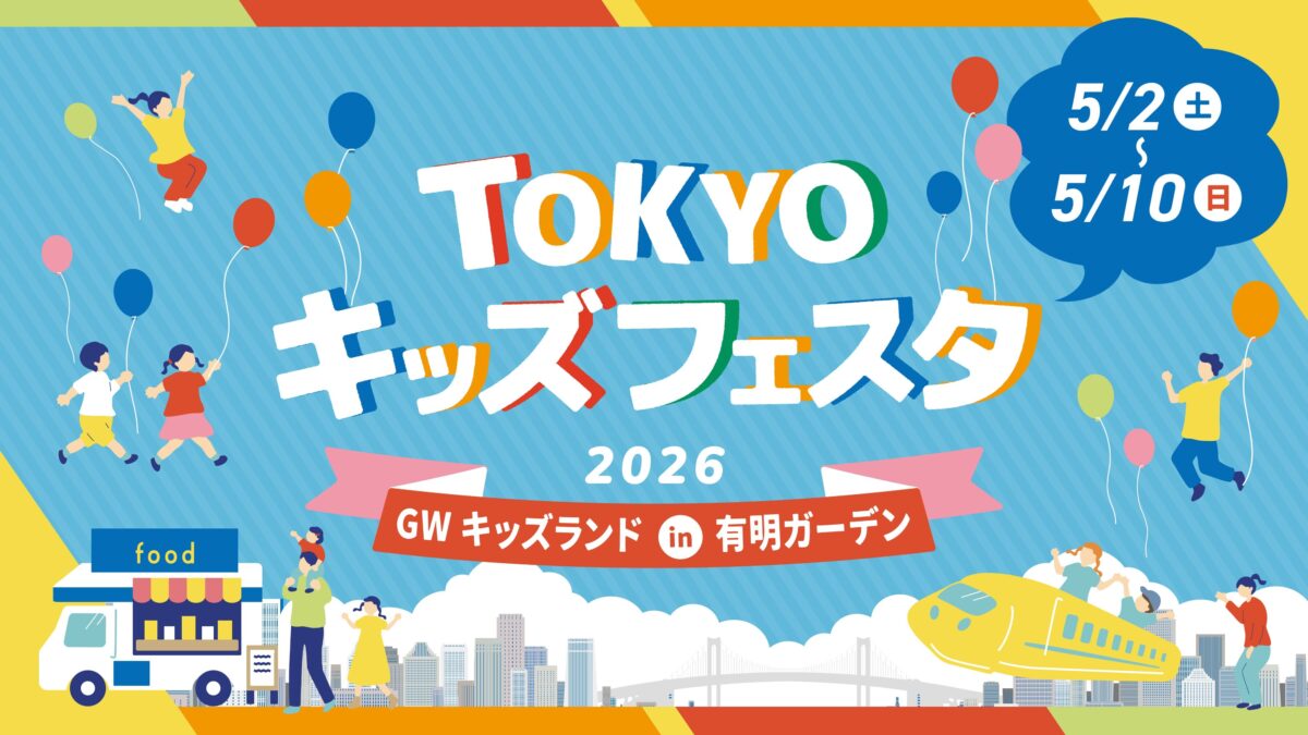 TOKYOキッズフェスタ 2026 GWキッズランド in 有明ガーデン｜2026年5月2日（土）〜5月10日（日）有明ガーデン各所でキッズイベント開催！